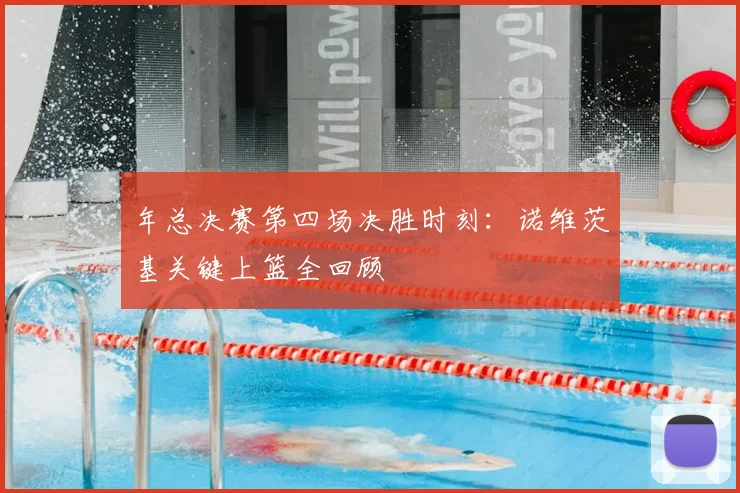年总决赛第四场决胜时刻：诺维茨基关键上篮全回顾