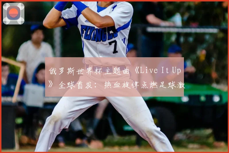 俄罗斯世界杯主题曲《Live It Up》全球首发：热血旋律点燃足球激情
