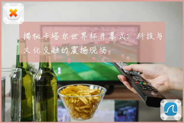 揭秘卡塔尔世界杯开幕式：科技与文化交融的震撼现场